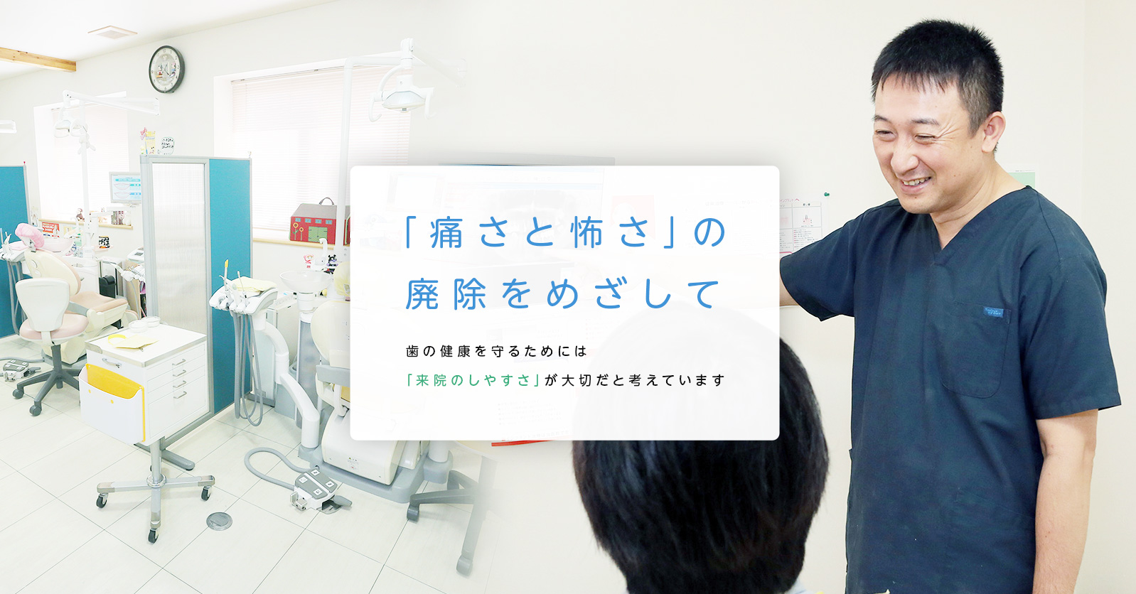 「痛さと怖さ」の廃除をめざして歯の健康を守るためには「来院のしやすさ」が大切だと考えています